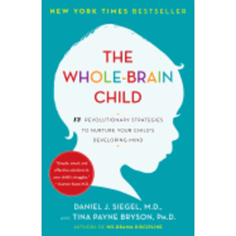 The Whole-Brain Child: 12 Revolutionary Strategies to Nurture Your Child’s Developing Mind